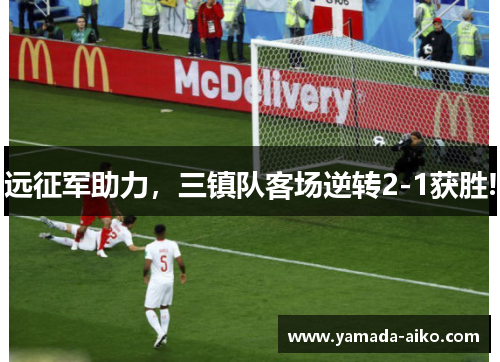 远征军助力，三镇队客场逆转2-1获胜!